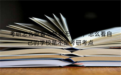 考研怎么查看本校有无考点,怎么看自己的学校是不是考研考点