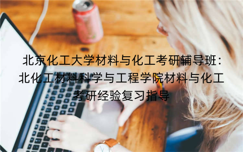 北京化工大学材料与化工考研辅导班：北化工材料科学与工程学院材料与化工考研经验复习指导