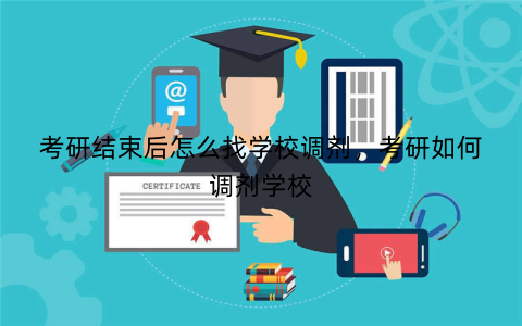 考研结束后怎么找学校调剂，考研如何调剂学校