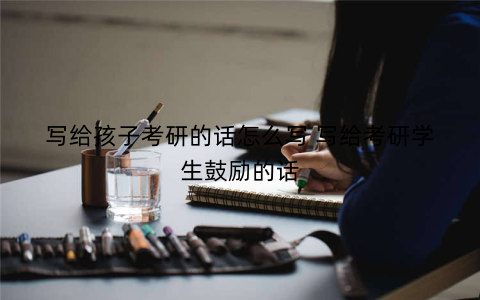 写给孩子考研的话怎么写 写给考研学生鼓励的话