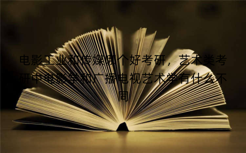 电影工业和传媒哪个好考研，艺术类考研中电影学和广播电视艺术学有什么不同