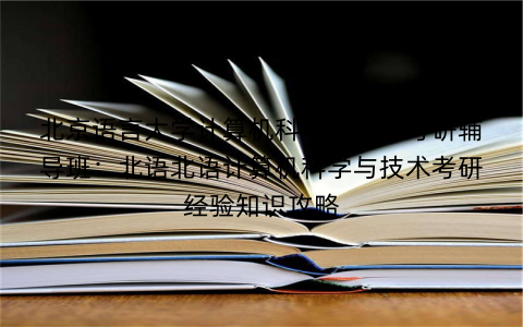 北京语言大学计算机科学与技术考研辅导班：北语北语计算机科学与技术考研经验知识攻略