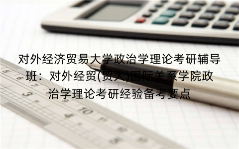 对外经济贸易大学政治学理论考研辅导班：对外经贸(贸大)国际关系学院政治学理论考研经验备考要点