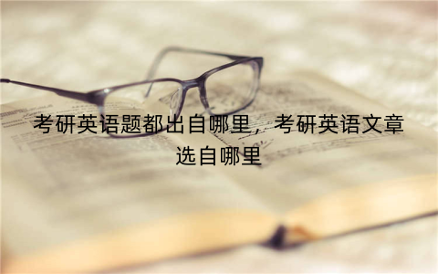 考研英语题都出自哪里,考研英语文章选自哪里
