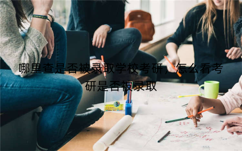 哪里查是否被录取学校考研,怎么看考研是否被录取