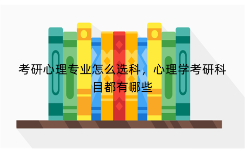 考研心理专业怎么选科,心理学考研科目都有哪些