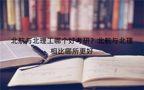 北航与北理工哪个好考研?北航与北理相比哪所更好