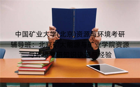 中国矿业大学(北京)资源与环境考研辅导班:北京矿大能源与矿业学院资源与环境考研知识诀窍与经验
