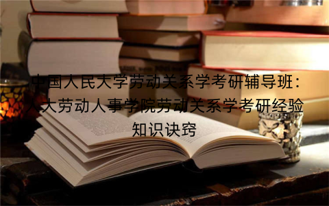 中国人民大学劳动关系学考研辅导班：人大劳动人事学院劳动关系学考研经验知识诀窍