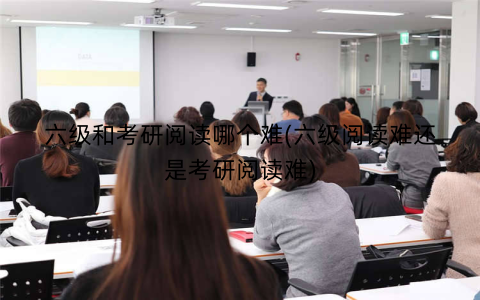 六级和考研阅读哪个难(六级阅读难还是考研阅读难)