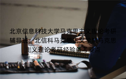 北京信息科技大学马克思主义理论考研辅导班：北信科马克思主义学院马克思主义理论考研经验备考要点