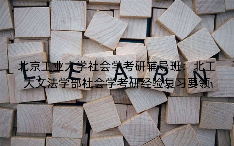 北京工业大学社会学考研辅导班：北工大文法学部社会学考研经验复习要领