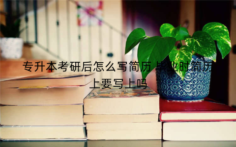 专升本考研后怎么写简历 毕业时简历上要写上吗