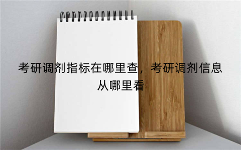 考研调剂指标在哪里查,考研调剂信息从哪里看