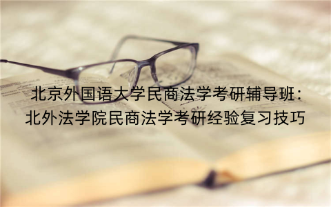 北京外国语大学民商法学考研辅导班：北外法学院民商法学考研经验复习技巧