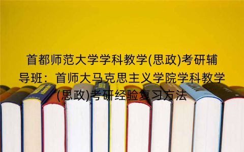 首都师范大学学科教学(思政)考研辅导班：首师大马克思主义学院学科教学(思政)考研经验复习方法