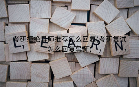 考研拒绝导师推荐怎么回复(考研复试怎么回复导师)