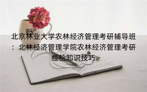 北京林业大学农林经济管理考研辅导班：北林经济管理学院农林经济管理考研经验知识技巧