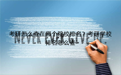 考研怎么查在哪个院校排名？考研学校排名怎么查