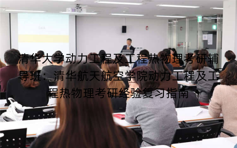 清华大学动力工程及工程热物理考研辅导班：清华航天航空学院动力工程及工程热物理考研经验复习指南
