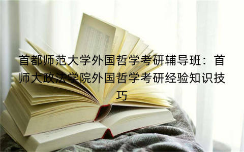 首都师范大学外国哲学考研辅导班：首师大政法学院外国哲学考研经验知识技巧