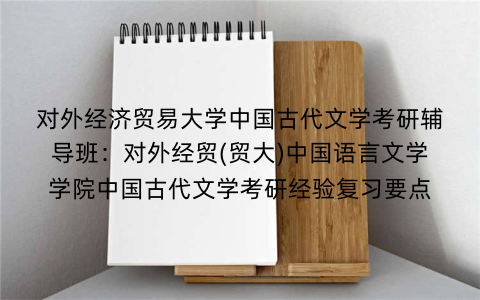 对外经济贸易大学中国古代文学考研辅导班：对外经贸(贸大)中国语言文学学院中国古代文学考研经验复习要点
