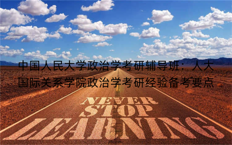 中国人民大学政治学考研辅导班：人大国际关系学院政治学考研经验备考要点