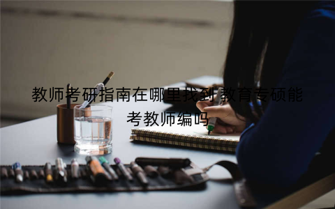 教师考研指南在哪里找到 教育专硕能考教师编吗