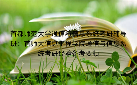 首都师范大学通信与信息系统考研辅导班：首师大信息工程学院通信与信息系统考研经验备考要领
