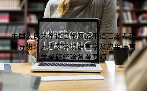 中国人民大学语言学及应用语言学考研辅导班：人大文学院语言学及应用语言学考研经验备考要领