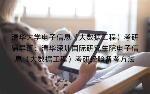 清华大学电子信息（大数据工程）考研辅导班：清华深圳国际研究生院电子信息（大数据工程）考研经验备考方法
