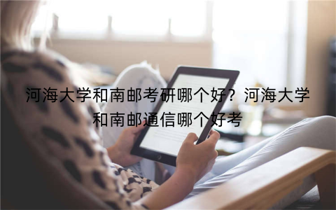 河海大学和南邮考研哪个好?河海大学和南邮通信哪个好考