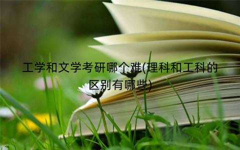 工学和文学考研哪个难(理科和工科的区别有哪些)