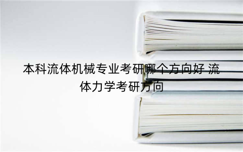 本科流体机械专业考研哪个方向好 流体力学考研方向