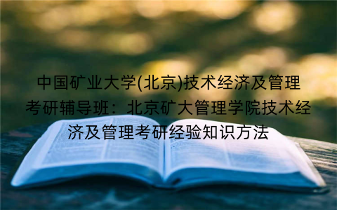 中国矿业大学(北京)技术经济及管理考研辅导班：北京矿大管理学院技术经济及管理考研经验知识方法
