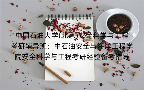 中国石油大学(北京)安全科学与工程考研辅导班:中石油安全与海洋工程学院安全科学与工程考研经验备考指导