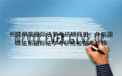外交学院国际法学考研辅导班：外院国际法系国际法学考研经验备考要领