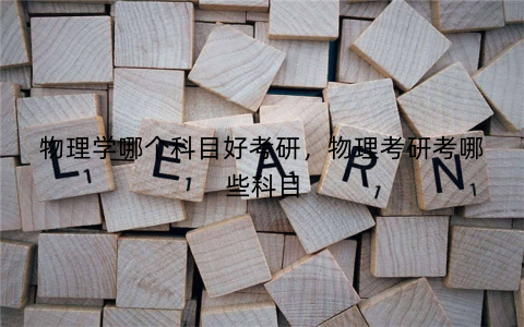 物理学哪个科目好考研，物理考研考哪些科目