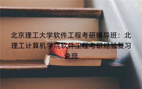 北京理工大学软件工程考研辅导班：北理工计算机学院软件工程考研经验复习诀窍
