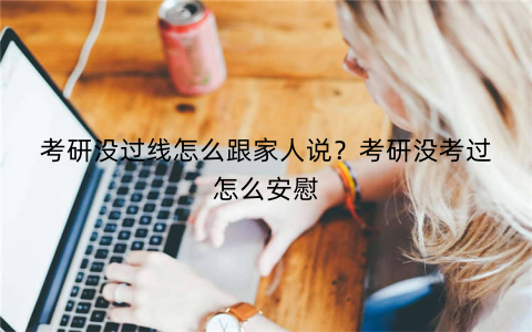 考研没过线怎么跟家人说?考研没考过怎么安慰