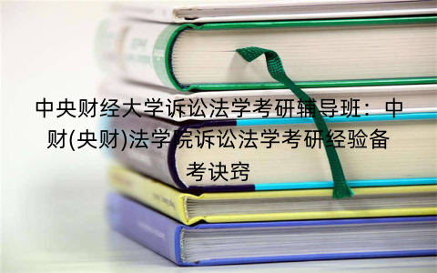 中央财经大学诉讼法学考研辅导班：中财(央财)法学院诉讼法学考研经验备考诀窍