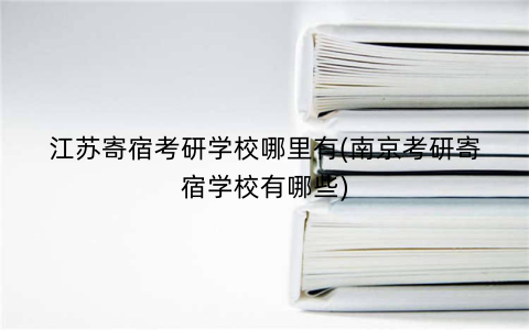江苏寄宿考研学校哪里有(南京考研寄宿学校有哪些)