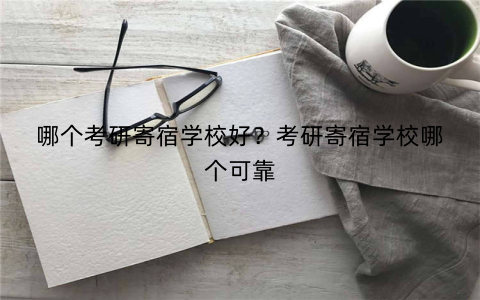 哪个考研寄宿学校好?考研寄宿学校哪个可靠