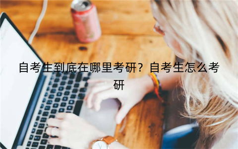 自考生到底在哪里考研?自考生怎么考研