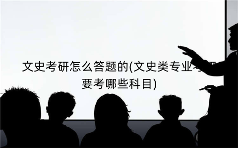 文史考研怎么答题的(文史类专业考研要考哪些科目)