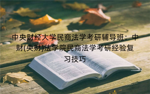 中央财经大学民商法学考研辅导班：中财(央财)法学院民商法学考研经验复习技巧
