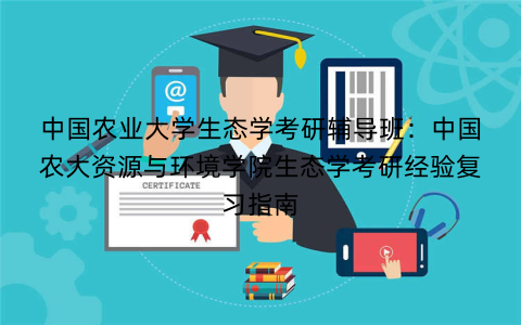 中国农业大学生态学考研辅导班：中国农大资源与环境学院生态学考研经验复习指南