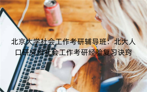 北京大学社会工作考研辅导班：北大人口研究所社会工作考研经验复习诀窍