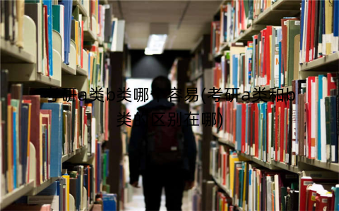 考研a类b类哪个容易(考研a类和b类的区别在哪)