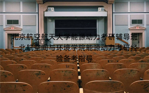 北京航空航天大学能源动力考研辅导班：北航空间与环境学院能源动力考研经验备考指导